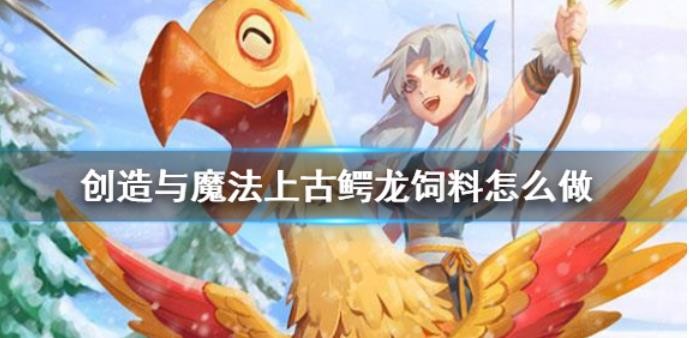 创造与魔法上古鳄龙饲料怎么制作？