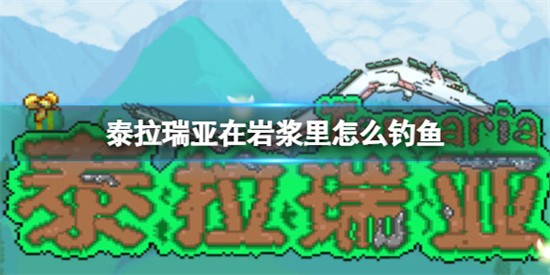 泰拉瑞亚在岩浆里怎么钓鱼 泰拉瑞亚在岩浆里钓鱼方法