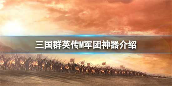 三国群英传军团神器怎么样 军团神器介绍